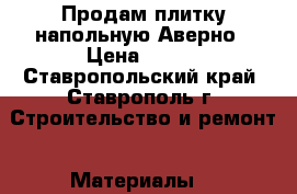 Продам плитку напольную Аверно › Цена ­ 800 - Ставропольский край, Ставрополь г. Строительство и ремонт » Материалы   